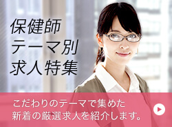 保健師テーマ別求人特集 こだわりのテーマで集めた新着の厳選求人を紹介します。